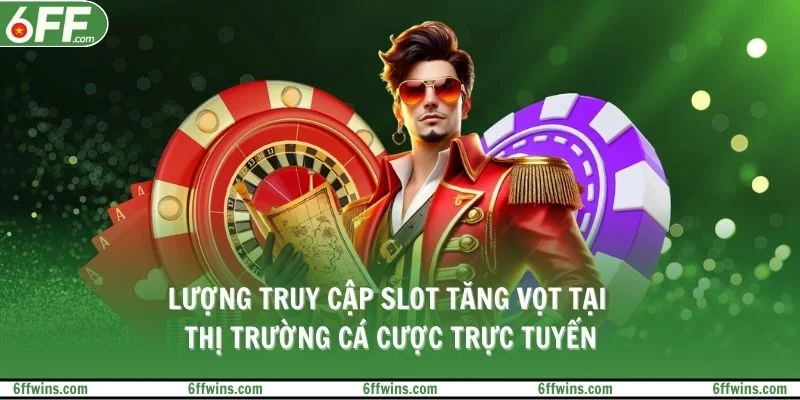 Lượng truy cập slot tăng vọt tại thị trường cá cược trực tuyến